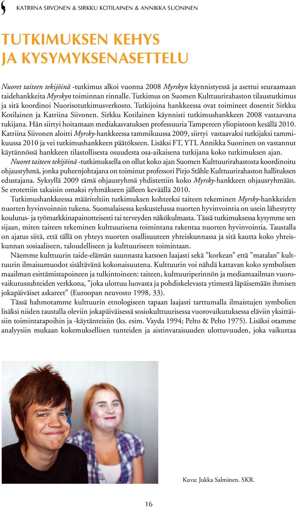Tutkijoina hankkeessa ovat toimineet dosentit Sirkku Kotilainen ja Katriina Siivonen. Sirkku Kotilainen käynnisti tutkimushankkeen 2008 vastaavana tukijana.