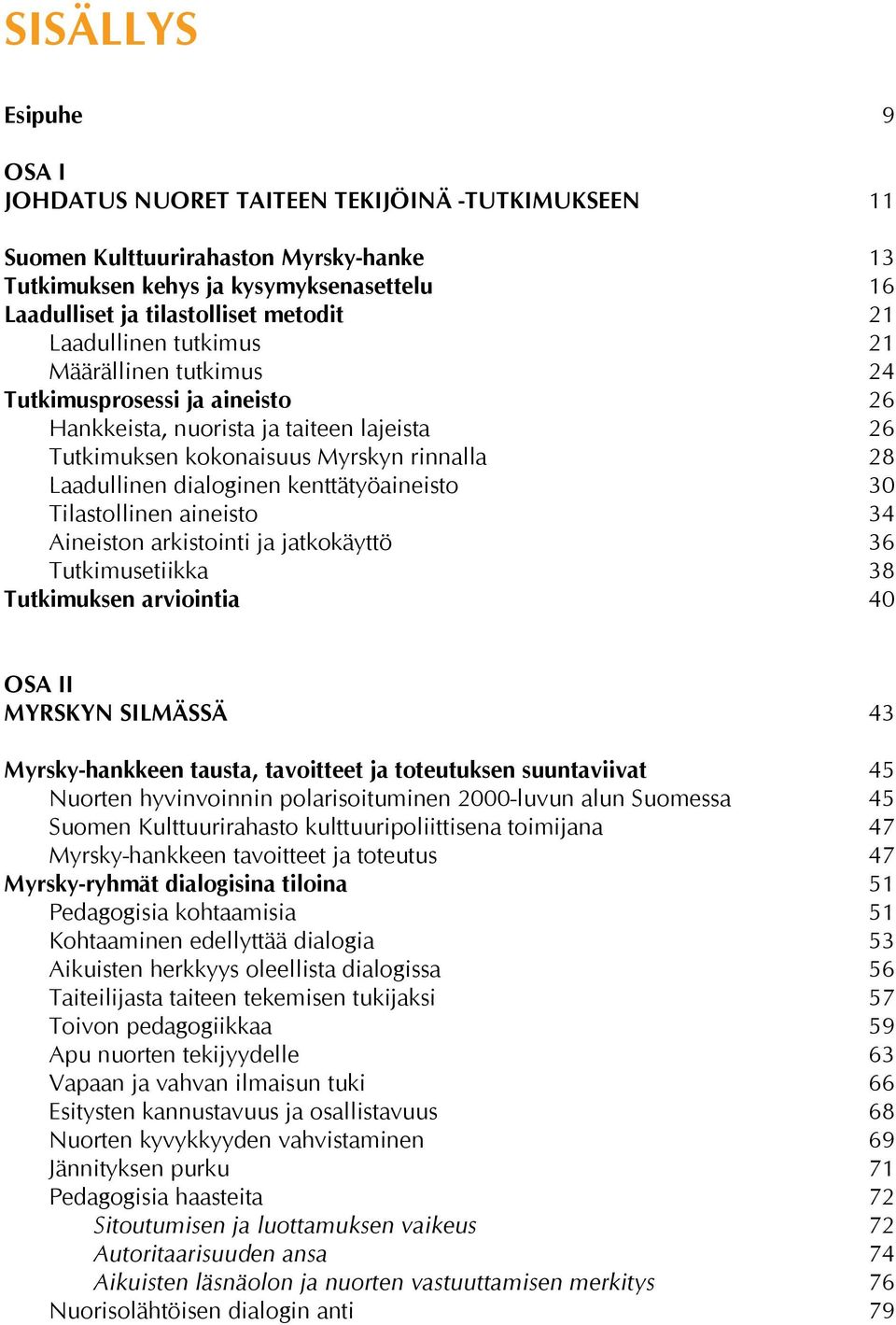 kenttätyöaineisto 30 Tilastollinen aineisto 34 Aineiston arkistointi ja jatkokäyttö 36 Tutkimusetiikka 38 Tutkimuksen arviointia 40 OSA II MYRSKYN SILMÄSSÄ 43 Myrsky-hankkeen tausta, tavoitteet ja