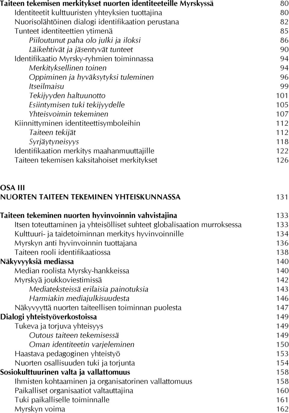 Itseilmaisu 99 Tekijyyden haltuunotto 101 Esiintymisen tuki tekijyydelle 105 Yhteisvoimin tekeminen 107 Kiinnittyminen identiteettisymboleihin 112 Taiteen tekijät 112 Syrjäytyneisyys 118