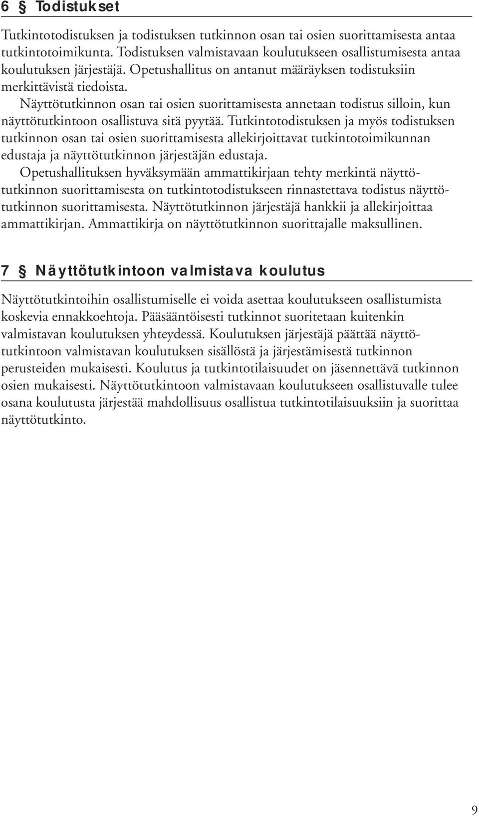 Tutkintotodistuksen ja myös todistuksen tutkinnon osan tai osien suorittamisesta allekirjoittavat tutkintotoimikunnan edustaja ja näyttötutkinnon järjestäjän edustaja.