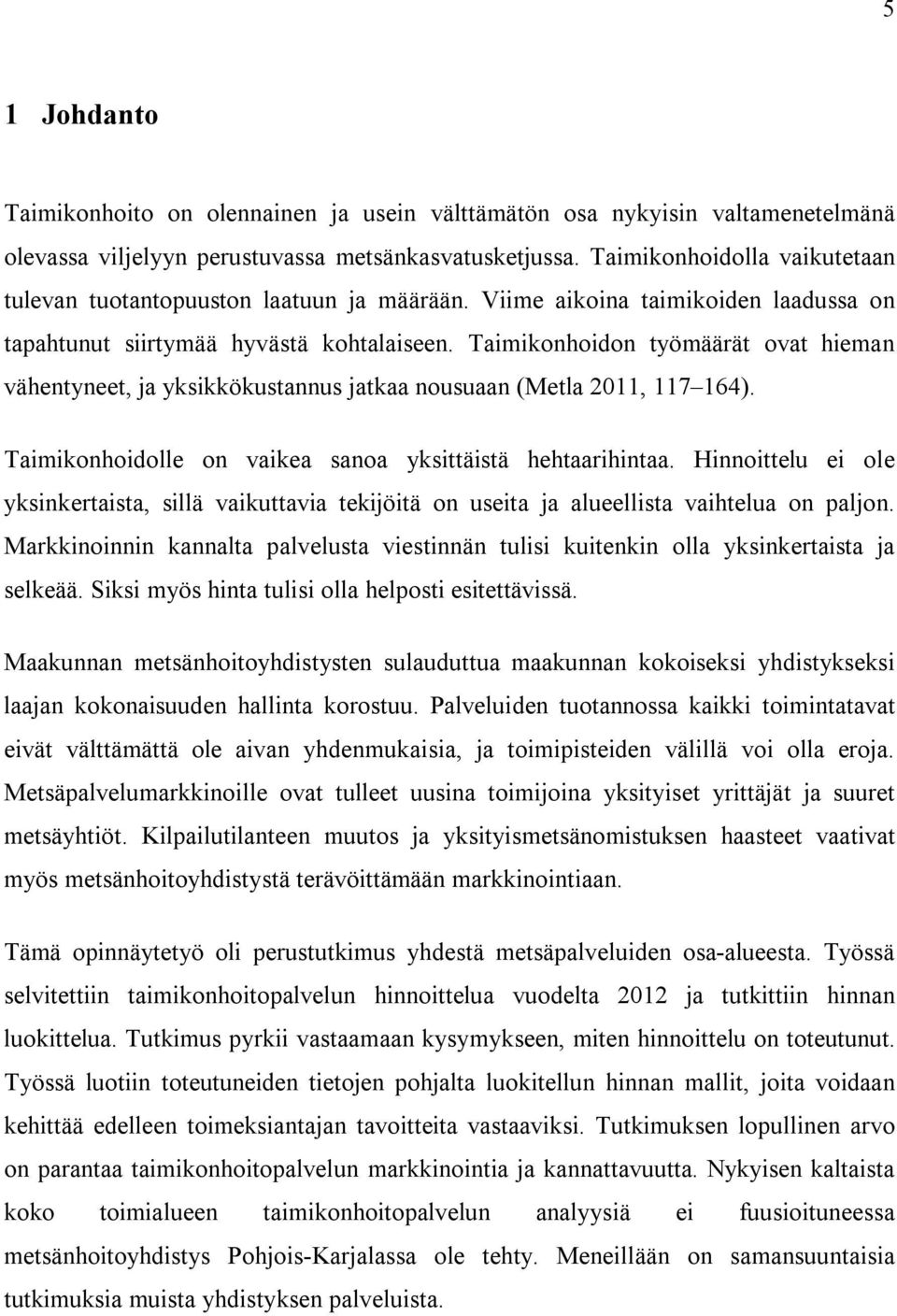 Taimikonhoidon työmäärät ovat hieman vähentyneet, ja yksikkökustannus jatkaa nousuaan (Metla 2011, 117 164). Taimikonhoidolle on vaikea sanoa yksittäistä hehtaarihintaa.