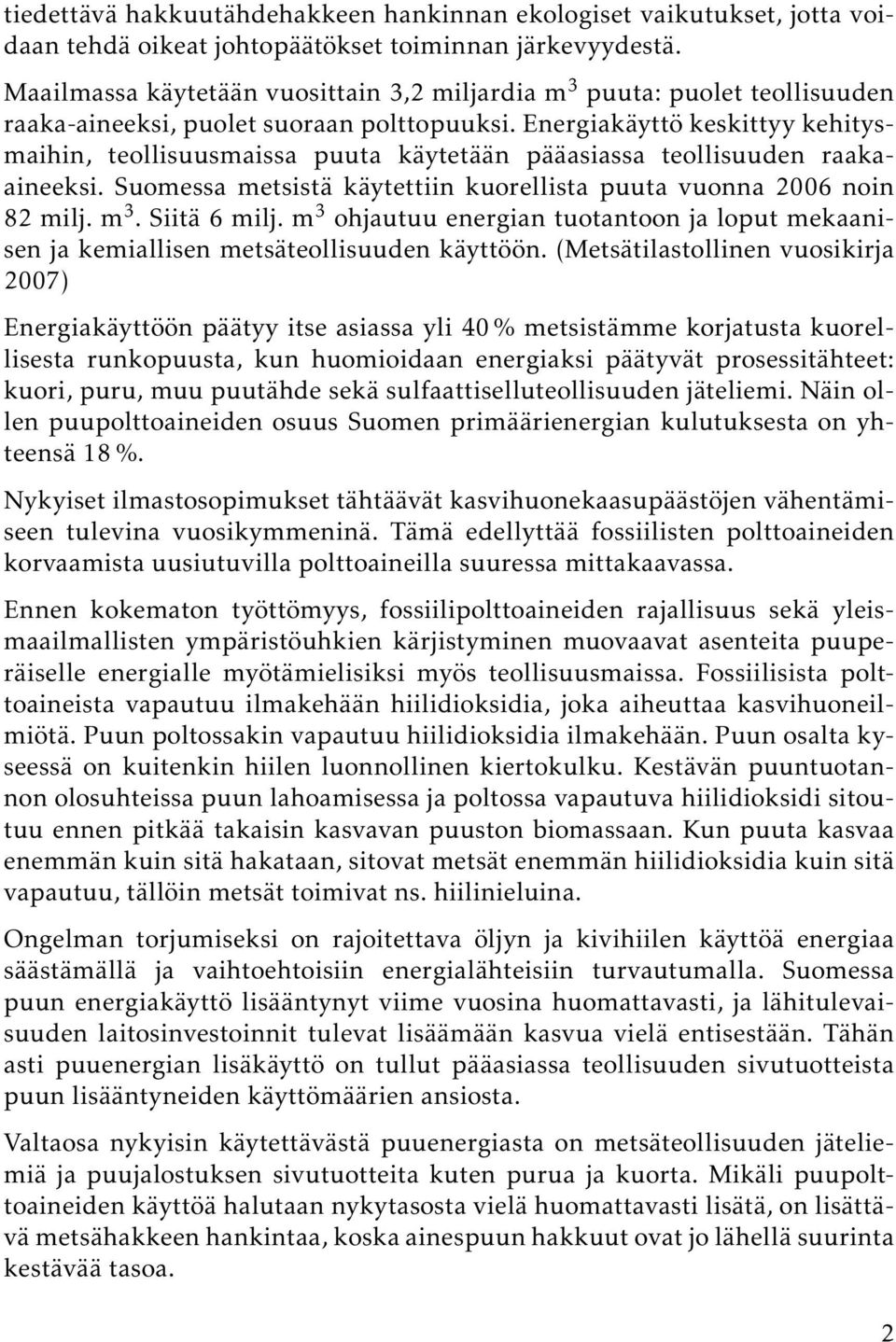 Energiakäyttö keskittyy kehitysmaihin, teollisuusmaissa puuta käytetään pääasiassa teollisuuden raakaaineeksi. Suomessa metsistä käytettiin kuorellista puuta vuonna 2006 noin 82 milj. m 3.