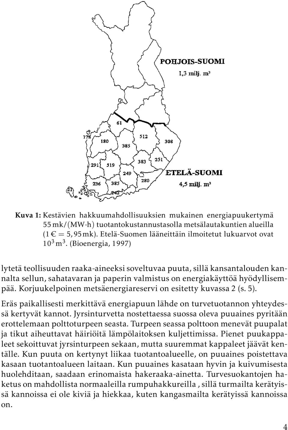 (Bioenergia, 1997) lytetä teollisuuden raaka-aineeksi soveltuvaa puuta, sillä kansantalouden kannalta sellun, sahatavaran ja paperin valmistus on energiakäyttöä hyödyllisempää.