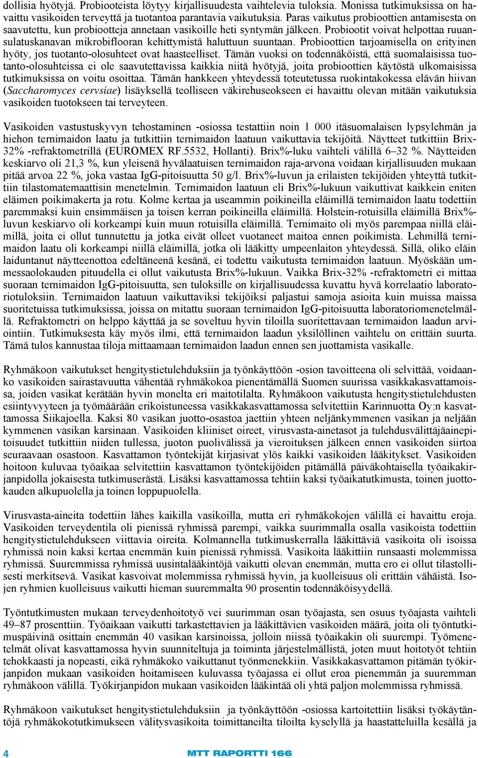 Probiootit voivat helpottaa ruuansulatuskanavan mikrobiflooran kehittymistä haluttuun suuntaan. Probioottien tarjoamisella on erityinen hyöty, jos tuotanto-olosuhteet ovat haasteelliset.