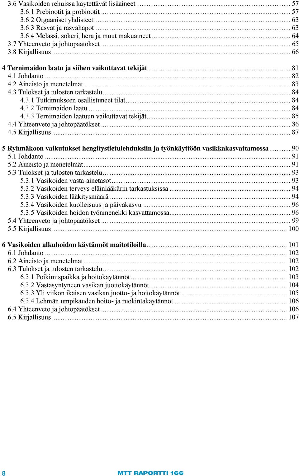 3 Tulokset ja tulosten tarkastelu... 84 4.3.1 Tutkimukseen osallistuneet tilat... 84 4.3.2 Ternimaidon laatu... 84 4.3.3 Ternimaidon laatuun vaikuttavat tekijät... 85 4.4 Yhteenveto ja johtopäätökset.