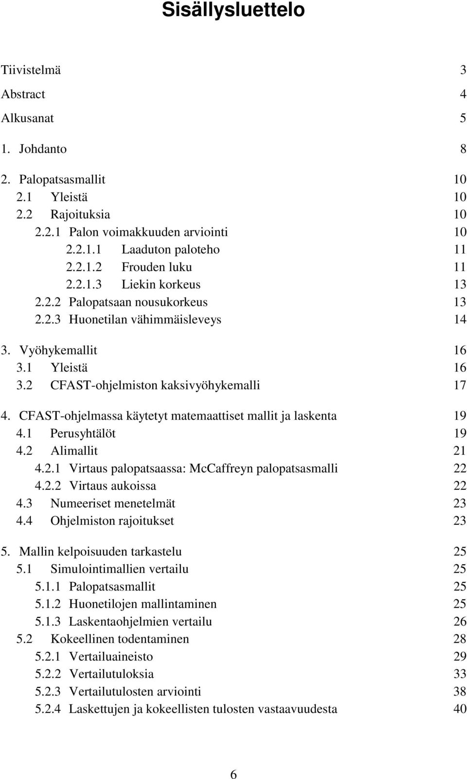 CFAST-ohjelmassa käytetyt matemaattiset mallit ja laskenta 19 4.1 Perusyhtälöt 19 4.2 Alimallit 21 4.2.1 Virtaus palopatsaassa: McCaffreyn palopatsasmalli 22 4.2.2 Virtaus aukoissa 22 4.