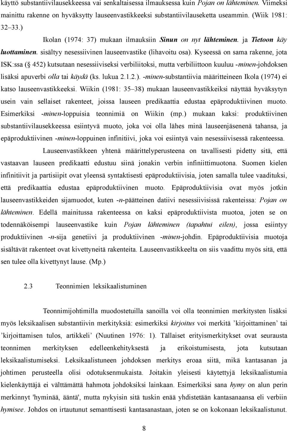 Kyseessä on sama rakenne, jota ISK:ssa ( 45) kutsutaan nesessiiviseksi verbiliitoksi, mutta verbiliittoon kuuluu -minen-johdoksen lisäksi apuverbi olla tai käydä (ks. lukua...). -minen-substantiivia määritteineen Ikola (974) ei katso lauseenvastikkeeksi.