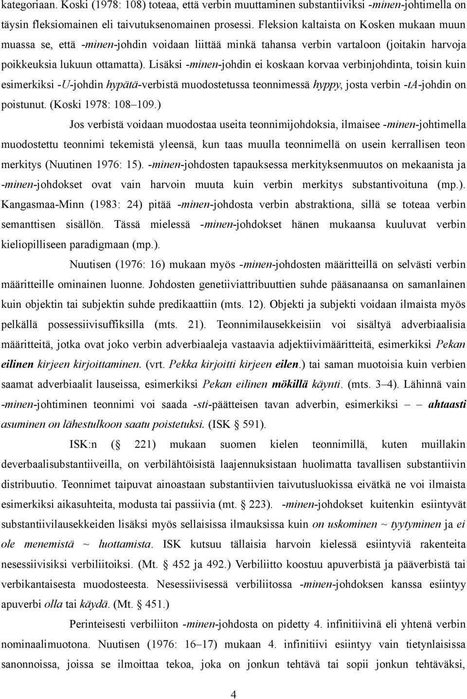 Lisäksi -minen-johdin ei koskaan korvaa verbinjohdinta, toisin kuin esimerkiksi -U-johdin hypätä-verbistä muodostetussa teonnimessä hyppy, josta verbin -ta-johdin on poistunut. (Koski 978: 08 09.