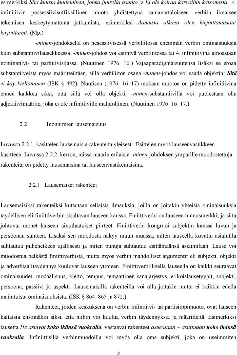 ) -minen-johdoksella on nesessiivisessä verbiliitossa enemmän verbin ominaisuuksia kuin substantiivilausekkeessa. -minen-johdos voi esiintyä verbiliitossa tai 4.