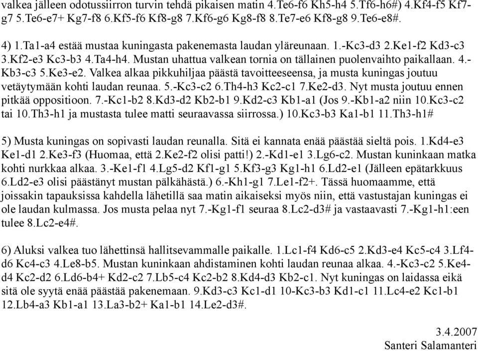 Ke3-e2. Valkea alkaa pikkuhiljaa päästä tavoitteeseensa, ja musta kuningas joutuu vetäytymään kohti laudan reunaa. 5.-Kc3-c2 6.Th4-h3 Kc2-c1 7.Ke2-d3. Nyt musta joutuu ennen pitkää oppositioon. 7.-Kc1-b2 8.