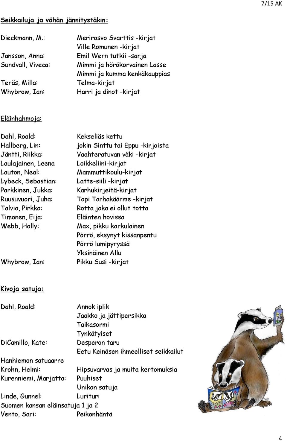 Telma-kirjat Harri ja dinot -kirjat Eläinhahmoja: Dahl, Roald: Hallberg, Lin: Jäntti, Riikka: Laulajainen, Leena Lauton, Neal: Lybeck, Sebastian: Parkkinen, Jukka: Ruusuvuori, Juha: Talvio, Pirkko: