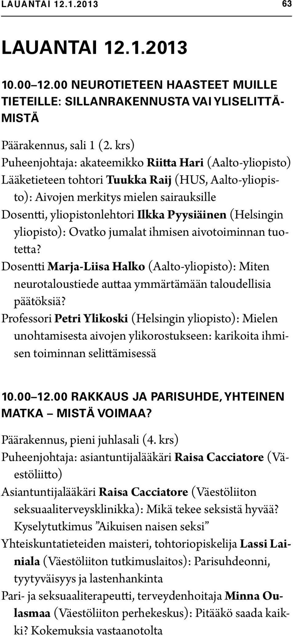 Pyysiäinen (Helsingin yliopisto): Ovatko jumalat ihmisen aivotoiminnan tuotetta? Dosentti Marja-Liisa Halko (Aalto-yliopisto): Miten neurotaloustiede auttaa ymmärtämään taloudellisia päätöksiä?