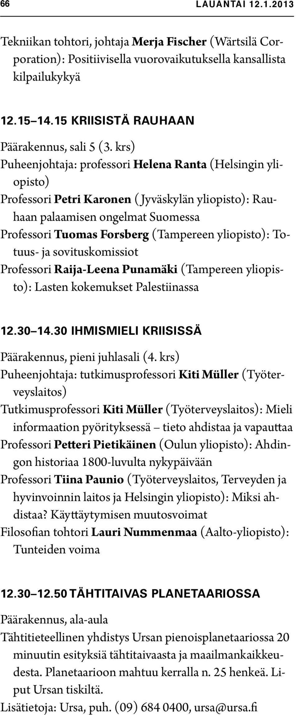 yliopisto): Totuus- ja sovituskomissiot Professori Raija-Leena Punamäki (Tampereen yliopisto): Lasten kokemukset Palestiinassa 12.30 14.30 IHMISMIELI KRIISISSÄ Päärakennus, pieni juhlasali (4.