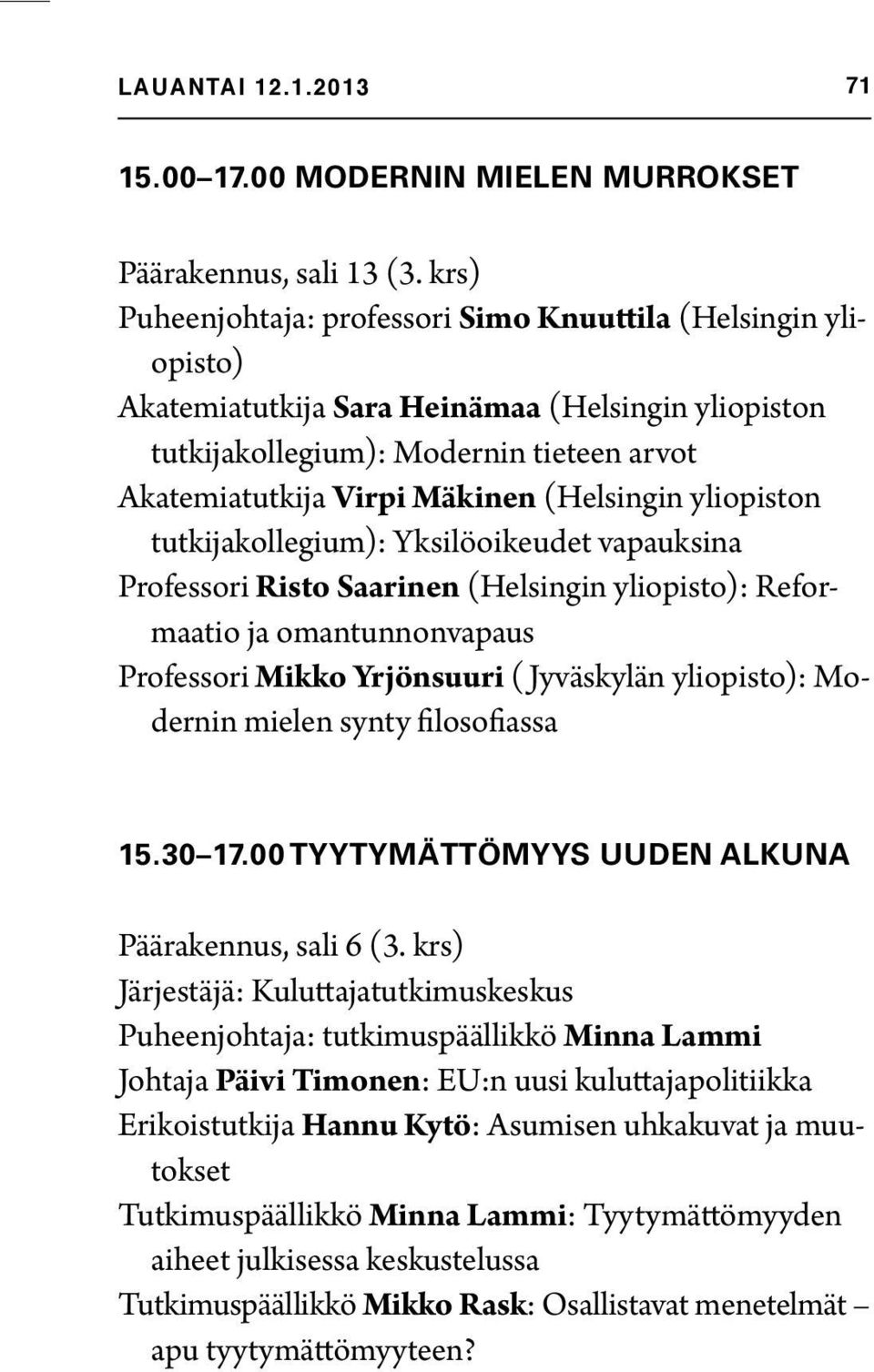 (Helsingin yliopiston tutkijakollegium): Yksilöoikeudet vapauksina Professori Risto Saarinen (Helsingin yliopisto): Reformaatio ja omantunnonvapaus Professori Mikko Yrjönsuuri ( Jyväskylän