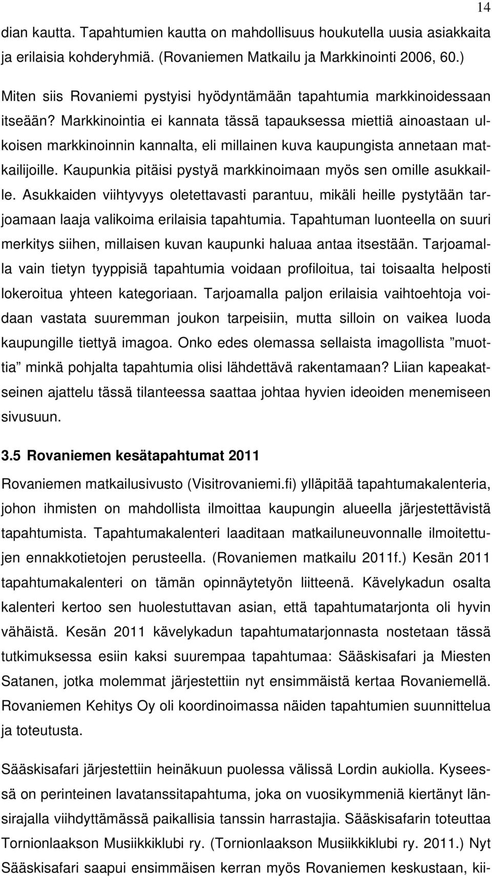 Markkinointia ei kannata tässä tapauksessa miettiä ainoastaan ulkoisen markkinoinnin kannalta, eli millainen kuva kaupungista annetaan matkailijoille.