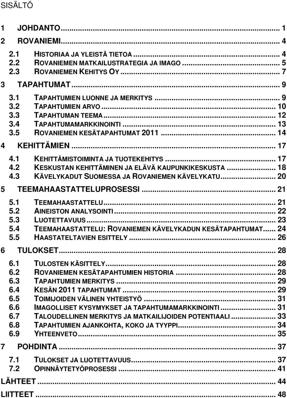 1 KEHITTÄMISTOIMINTA JA TUOTEKEHITYS... 17 4.2 KESKUSTAN KEHITTÄMINEN JA ELÄVÄ KAUPUNKIKESKUSTA... 18 4.3 KÄVELYKADUT SUOMESSA JA ROVANIEMEN KÄVELYKATU... 20 5 TEEMAHAASTATTELUPROSESSI... 21 5.