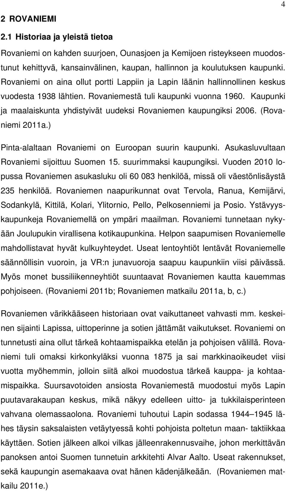 Kaupunki ja maalaiskunta yhdistyivät uudeksi Rovaniemen kaupungiksi 2006. (Rovaniemi 2011a.) Pinta-alaltaan Rovaniemi on Euroopan suurin kaupunki. Asukasluvultaan Rovaniemi sijoittuu Suomen 15.