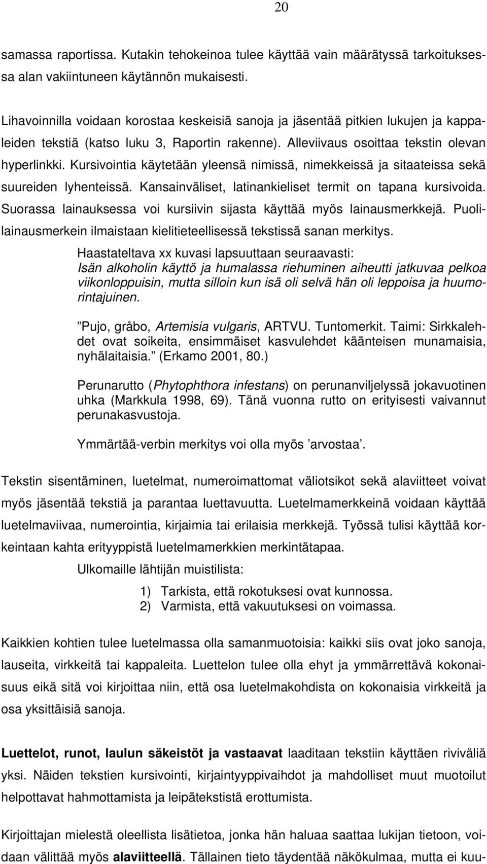 Kursivointia käytetään yleensä nimissä, nimekkeissä ja sitaateissa sekä suureiden lyhenteissä. Kansainväliset, latinankieliset termit on tapana kursivoida.