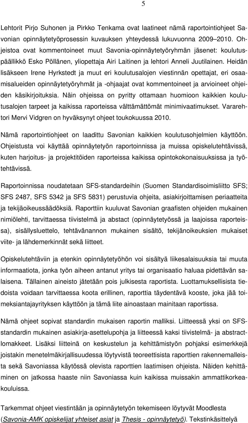 Heidän lisäkseen Irene Hyrkstedt ja muut eri koulutusalojen viestinnän opettajat, eri osaamisalueiden opinnäytetyöryhmät ja -ohjaajat ovat kommentoineet ja arvioineet ohjeiden käsikirjoituksia.