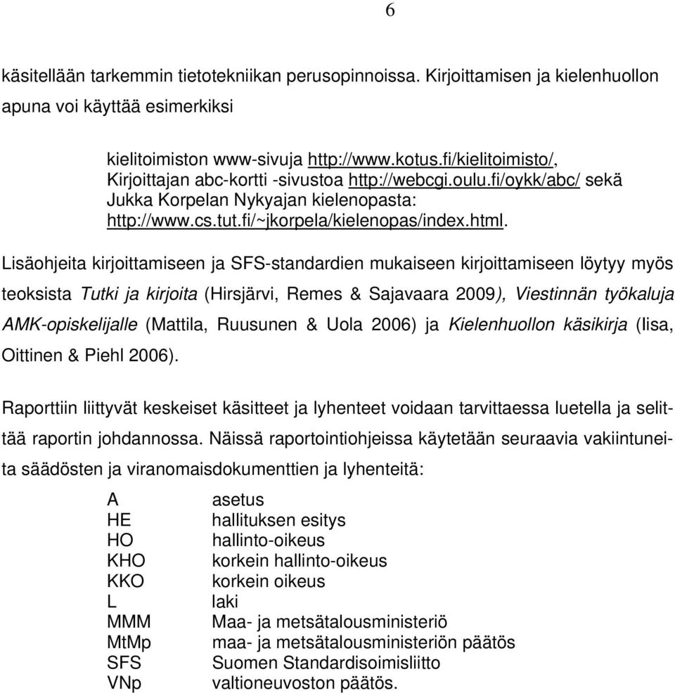 Lisäohjeita kirjoittamiseen ja SFS-standardien mukaiseen kirjoittamiseen löytyy myös teoksista Tutki ja kirjoita (Hirsjärvi, Remes & Sajavaara 2009), Viestinnän työkaluja AMK-opiskelijalle (Mattila,