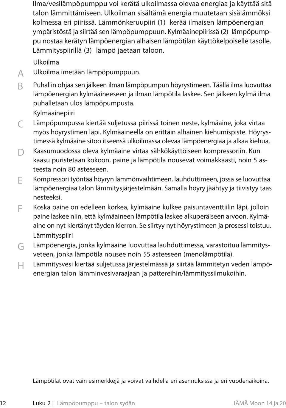 Kylmäainepiirissä (2) lämpöpumppu nostaa kerätyn lämpöenergian alhaisen lämpötilan käyttökelpoiselle tasolle. Lämmityspiirillä (3) lämpö jaetaan taloon. Ulkoilma Ulkoilma imetään lämpöpumppuun.