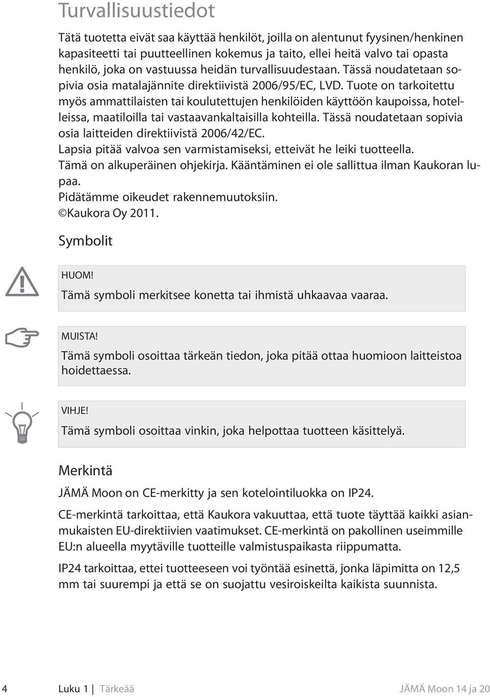 Tuote on tarkoitettu myös ammattilaisten tai koulutettujen henkilöiden käyttöön kaupoissa, hotelleissa, maatiloilla tai vastaavankaltaisilla kohteilla.