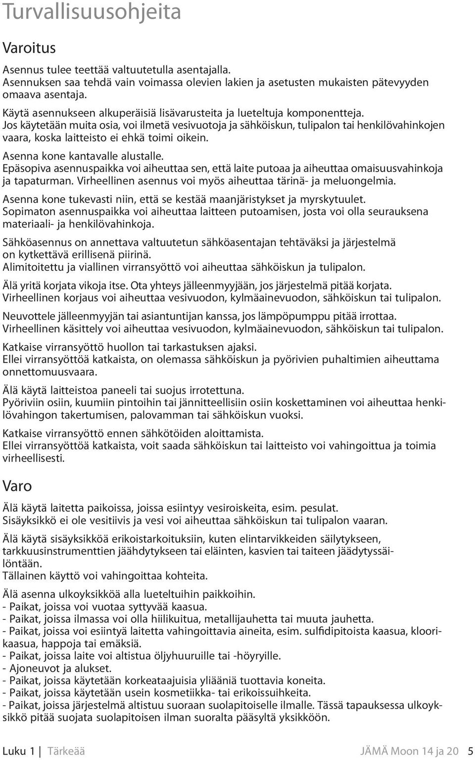 Jos käytetään muita osia, voi ilmetä vesivuotoja ja sähköiskun, tulipalon tai henkilövahinkojen vaara, koska laitteisto ei ehkä toimi oikein. Asenna kone kantavalle alustalle.