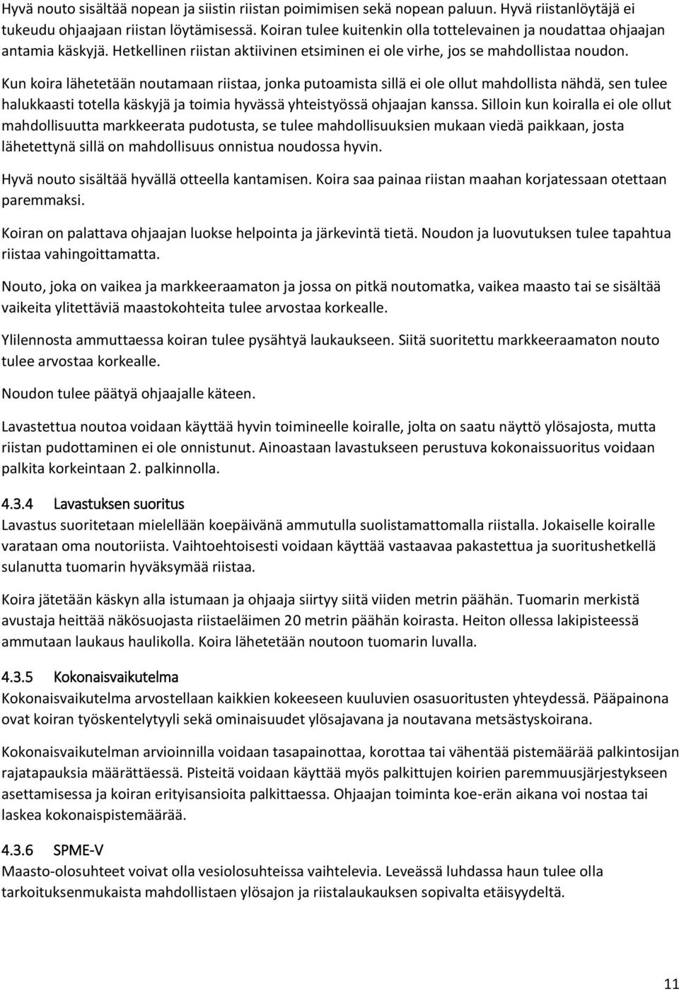 Kun koira lähetetään noutamaan riistaa, jonka putoamista sillä ei ole ollut mahdollista nähdä, sen tulee halukkaasti totella käskyjä ja toimia hyvässä yhteistyössä ohjaajan kanssa.