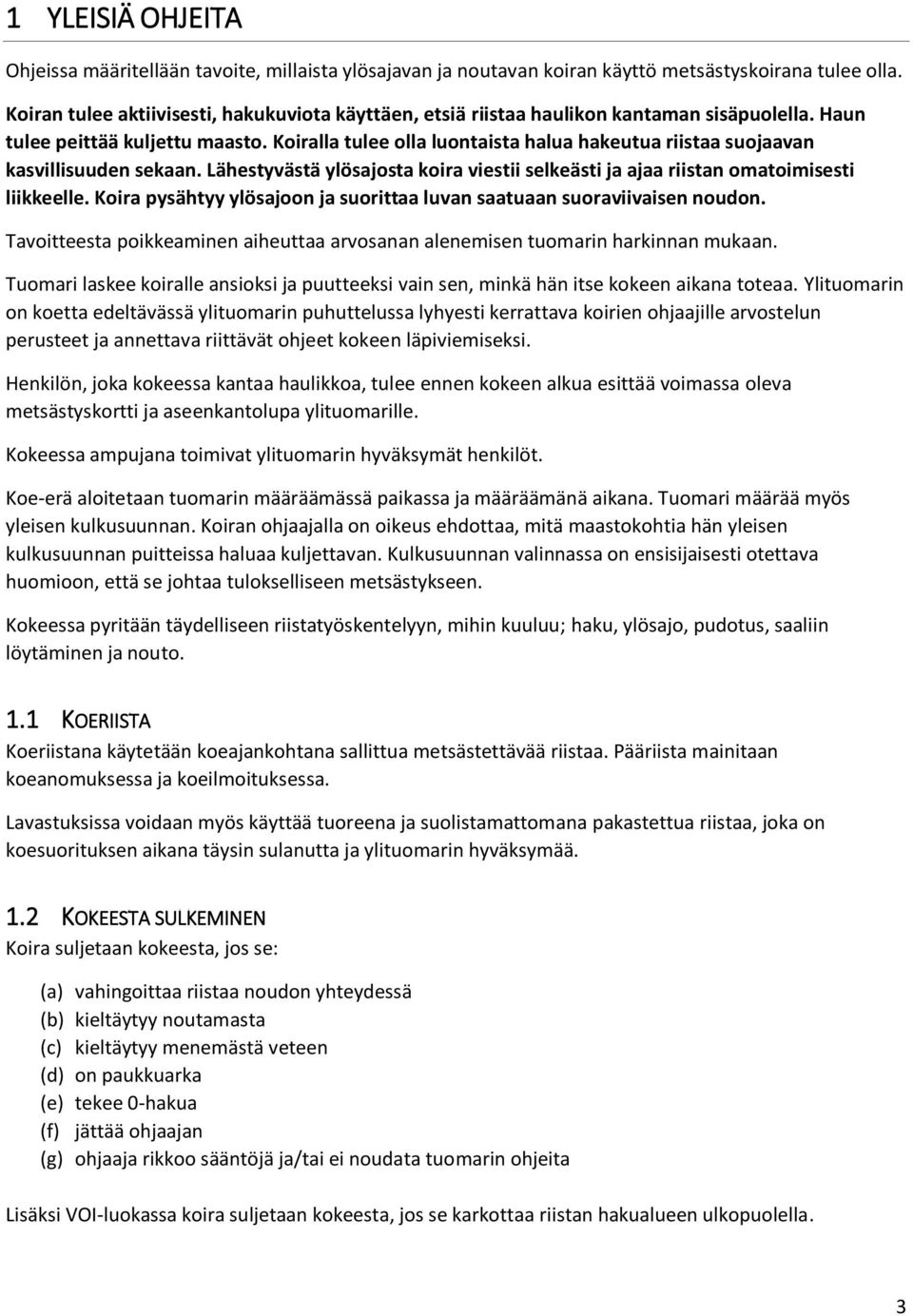 Koiralla tulee olla luontaista halua hakeutua riistaa suojaavan kasvillisuuden sekaan. Lähestyvästä ylösajosta koira viestii selkeästi ja ajaa riistan omatoimisesti liikkeelle.