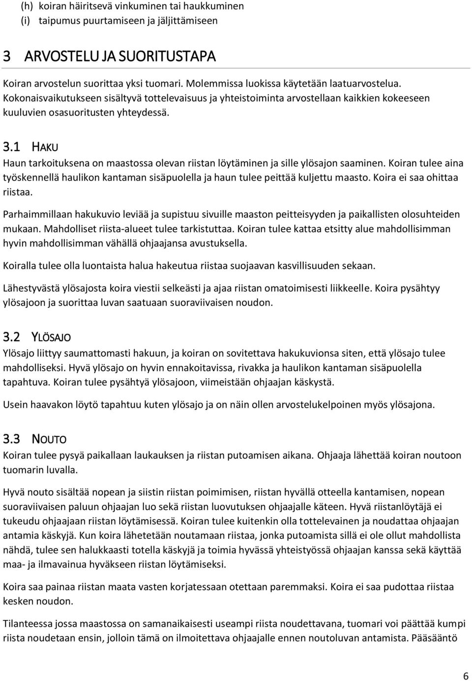 1 HAKU Haun tarkoituksena on maastossa olevan riistan löytäminen ja sille ylösajon saaminen. Koiran tulee aina työskennellä haulikon kantaman sisäpuolella ja haun tulee peittää kuljettu maasto.