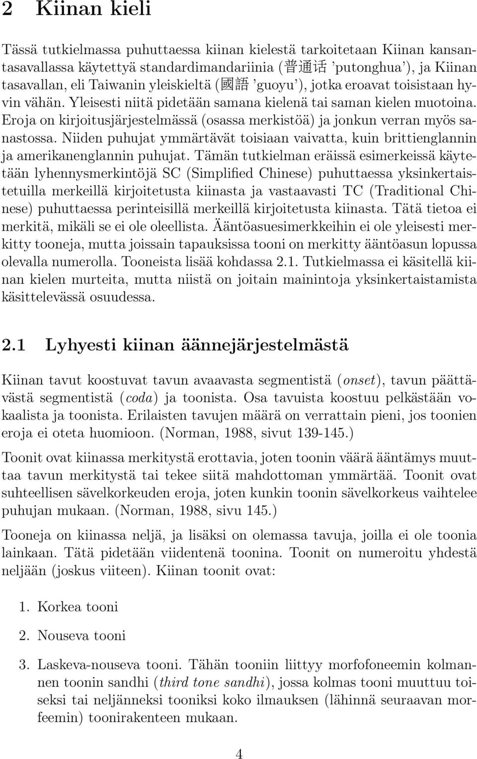 Eroja on kirjoitusjärjestelmässä (osassa merkistöä) ja jonkun verran myös sanastossa. Niiden puhujat ymmärtävät toisiaan vaivatta, kuin brittienglannin ja amerikanenglannin puhujat.