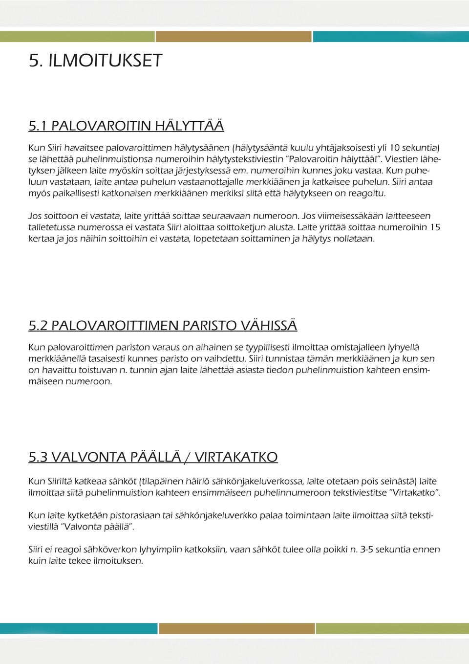 Palovaroitin hälyttää!. Viestien lähetyksen jälkeen laite myöskin soittaa järjestyksessä em. numeroihin kunnes joku vastaa.