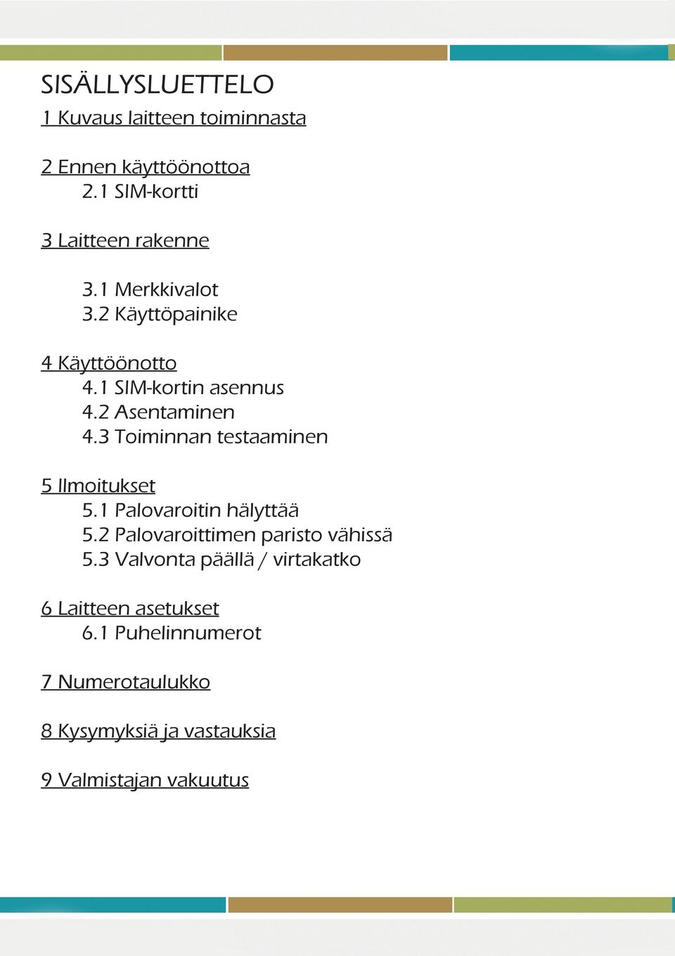 3 Toiminnan testaaminen 5 Ilmoitukset 5.1 Palovaroitin hälyttää 5.2 Palovaroittimen paristo vähissä 5.