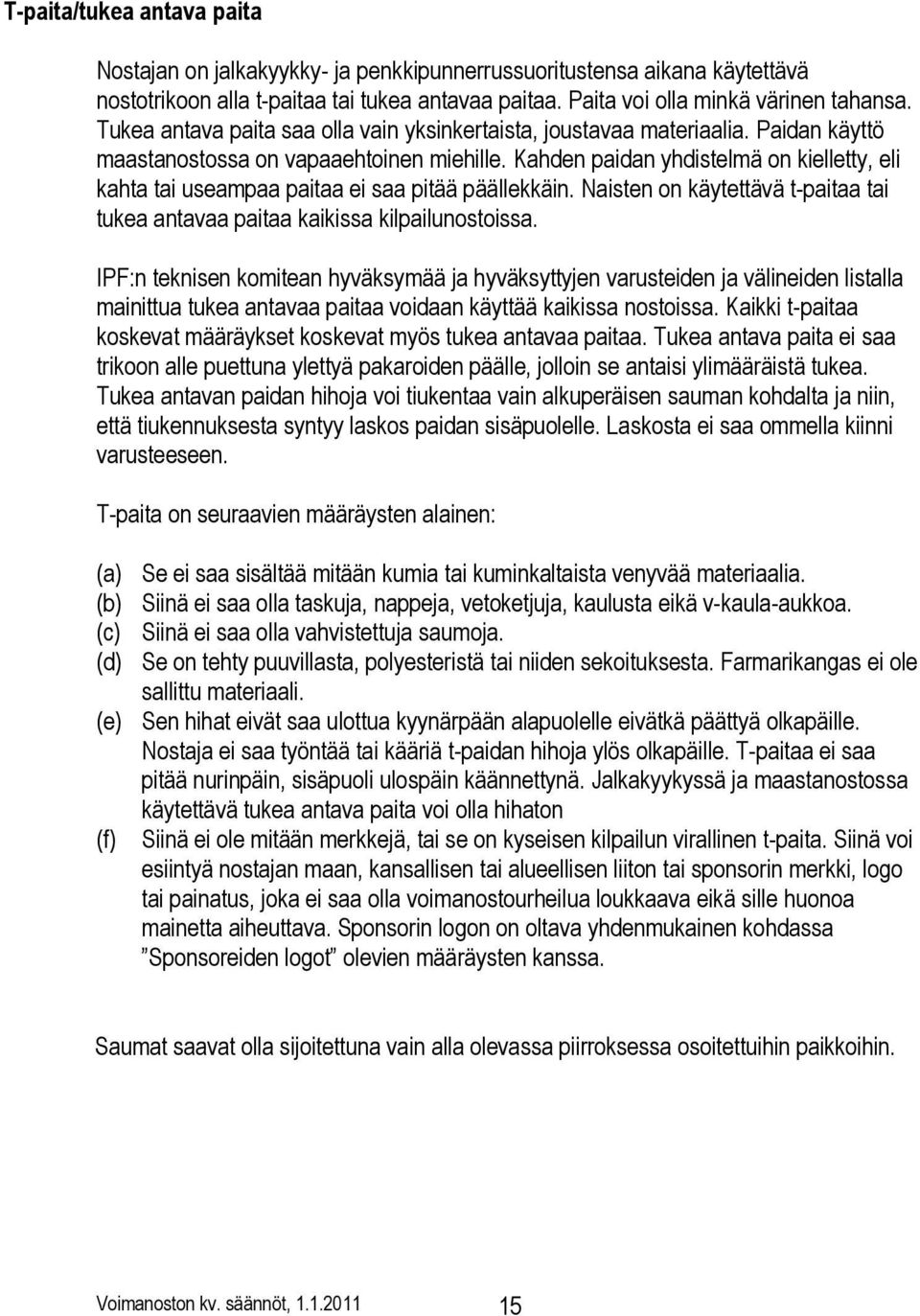 Kahden paidan yhdistelmä on kielletty, eli kahta tai useampaa paitaa ei saa pitää päällekkäin. Naisten on käytettävä t-paitaa tai tukea antavaa paitaa kaikissa kilpailunostoissa.