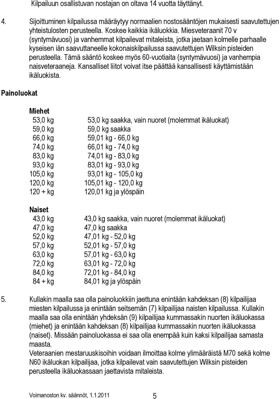 Miesveteraanit 70 v (syntymävuosi) ja vanhemmat kilpailevat mitaleista, jotka jaetaan kolmelle parhaalle kyseisen iän saavuttaneelle kokonaiskilpailussa saavutettujen Wilksin pisteiden perusteella.