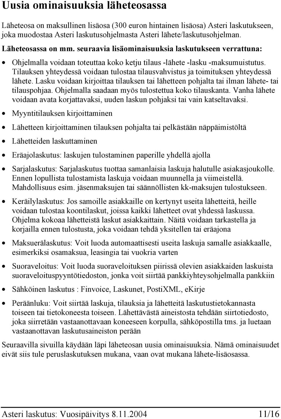 Tilauksen yhteydessä voidaan tulostaa tilausvahvistus ja toimituksen yhteydessä lähete. Lasku voidaan kirjoittaa tilauksen tai lähetteen pohjalta tai ilman lähete- tai tilauspohjaa.