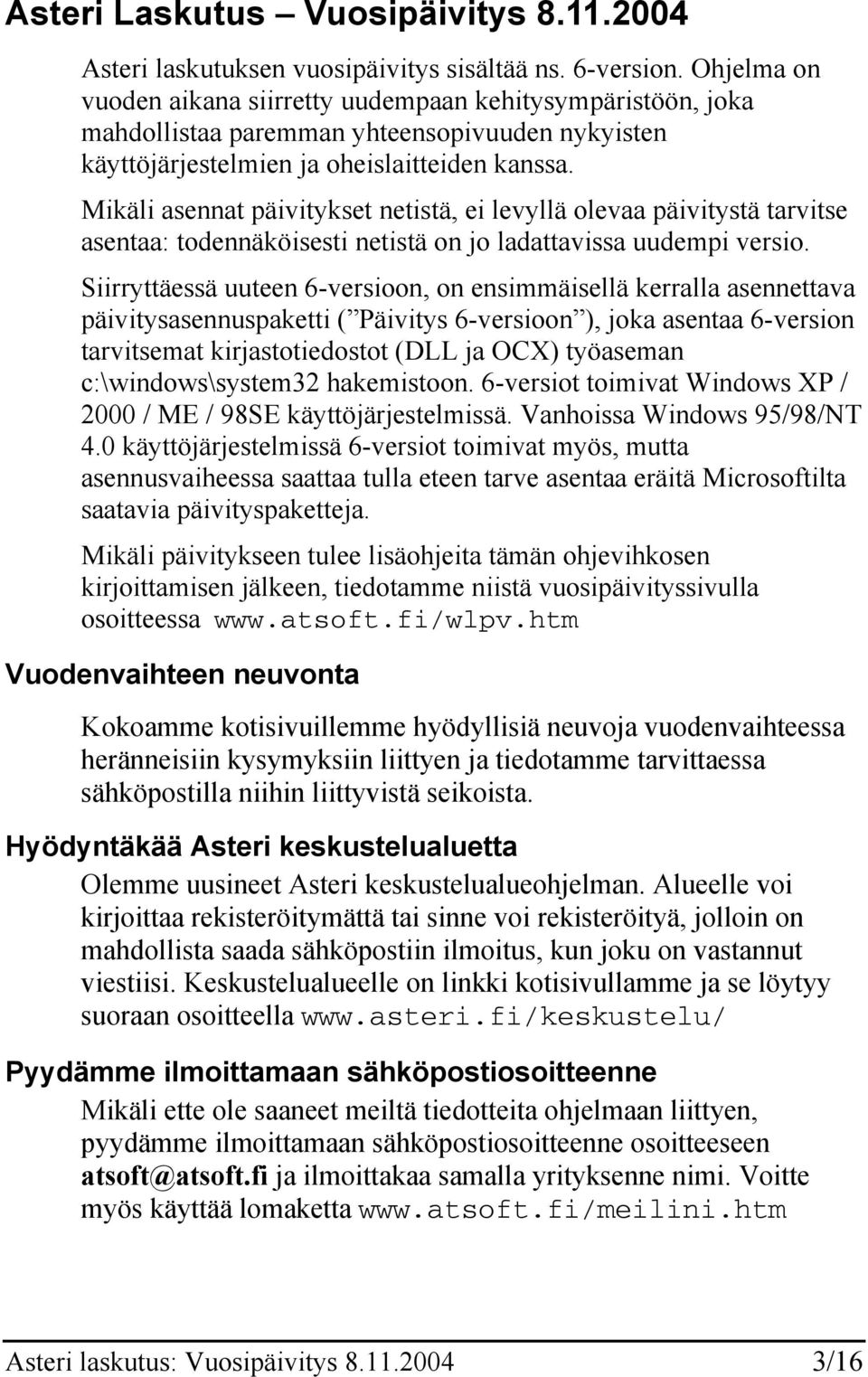 Mikäli asennat päivitykset netistä, ei levyllä olevaa päivitystä tarvitse asentaa: todennäköisesti netistä on jo ladattavissa uudempi versio.