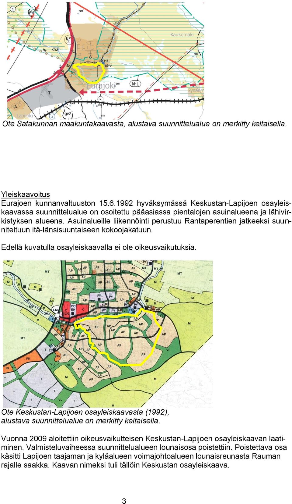 Asuinalueille liikennöinti perustuu Rantaperentien jatkeeksi suunniteltuun itä-länsisuuntaiseen kokoojakatuun. Edellä kuvatulla osayleiskaavalla ei ole oikeusvaikutuksia.