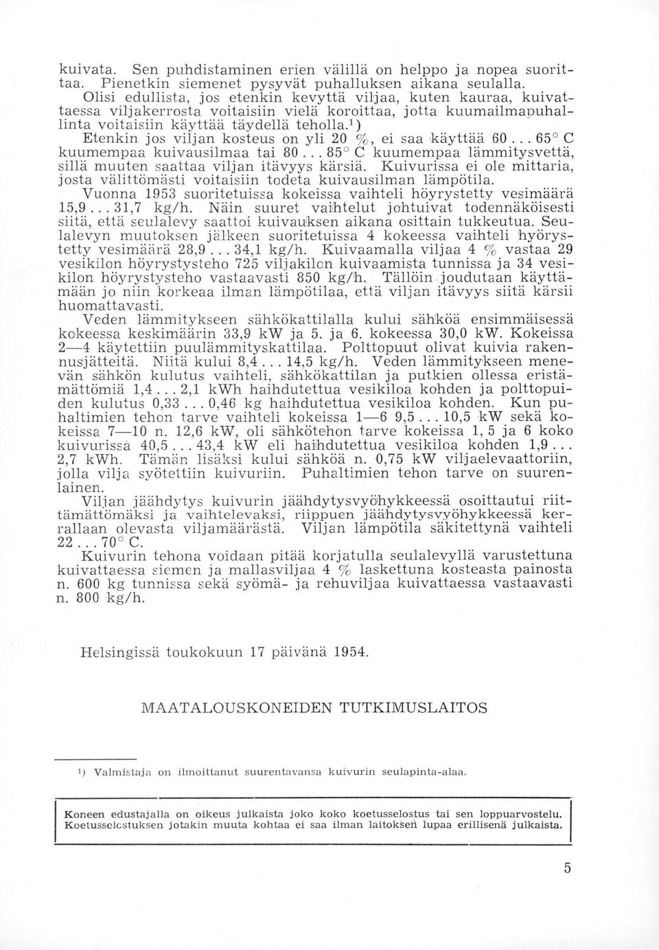 ) Etenkin jos viljan kosteus on yli 20 %, ei saa käyttää 60... 65 C kuumempaa kuivausilmaa tai 80... 85 C kuumempaa lämmitysvettä, sillä muuten saattaa viljan itävyys kärsiä.