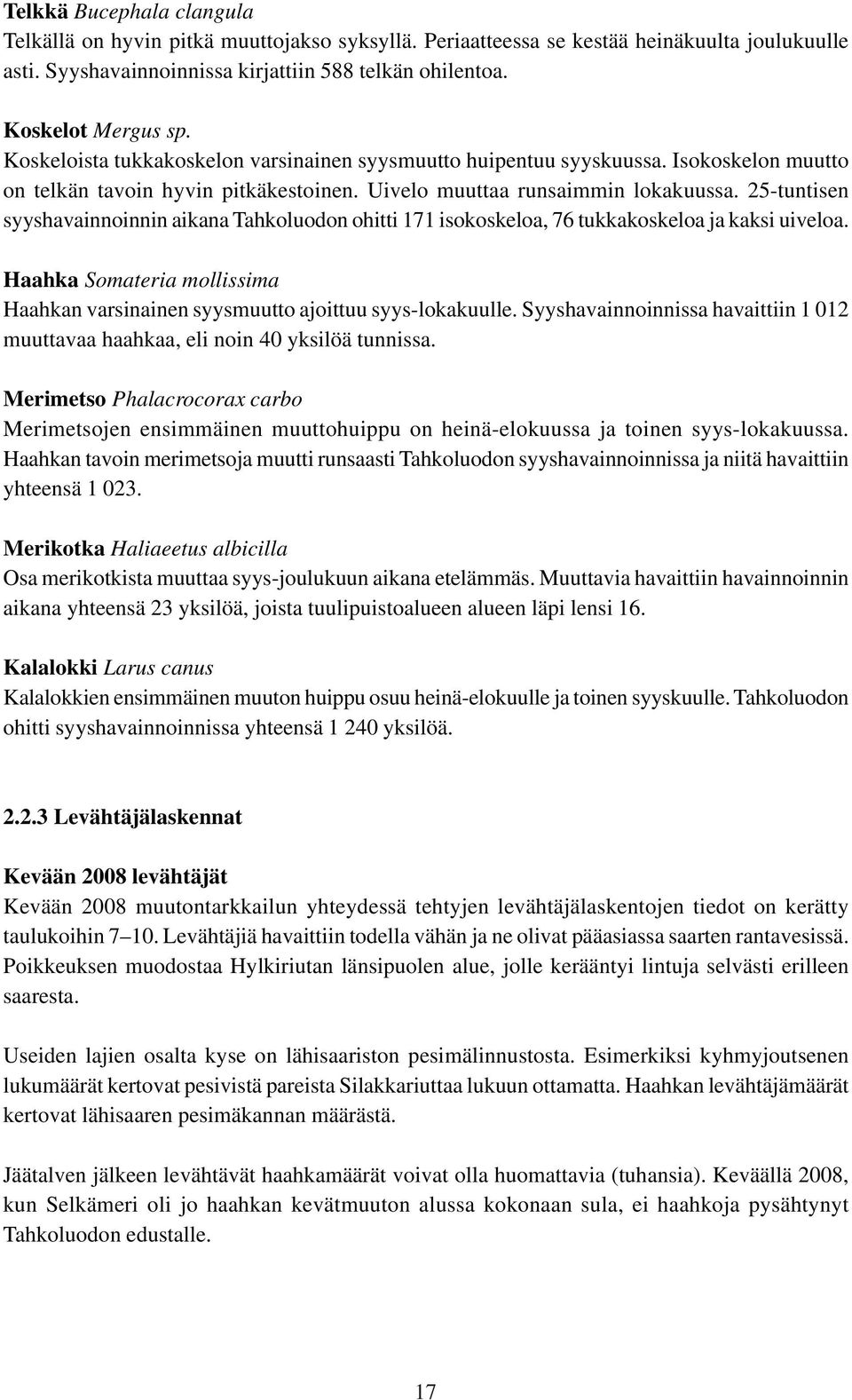 25-tuntisen syyshavainnoinnin aikana Tahkoluodon ohitti 171 isokoskeloa, 76 tukkakoskeloa ja kaksi uiveloa. Haahka Somateria mollissima Haahkan varsinainen syysmuutto ajoittuu syys-lokakuulle.