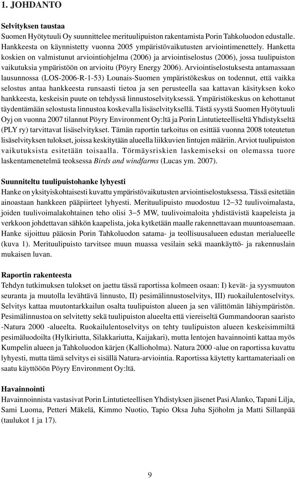 Hanketta koskien on valmistunut arviointiohjelma (2006) ja arviointiselostus (2006), jossa tuulipuiston vaikutuksia ympäristöön on arvioitu (Pöyry Energy 2006).