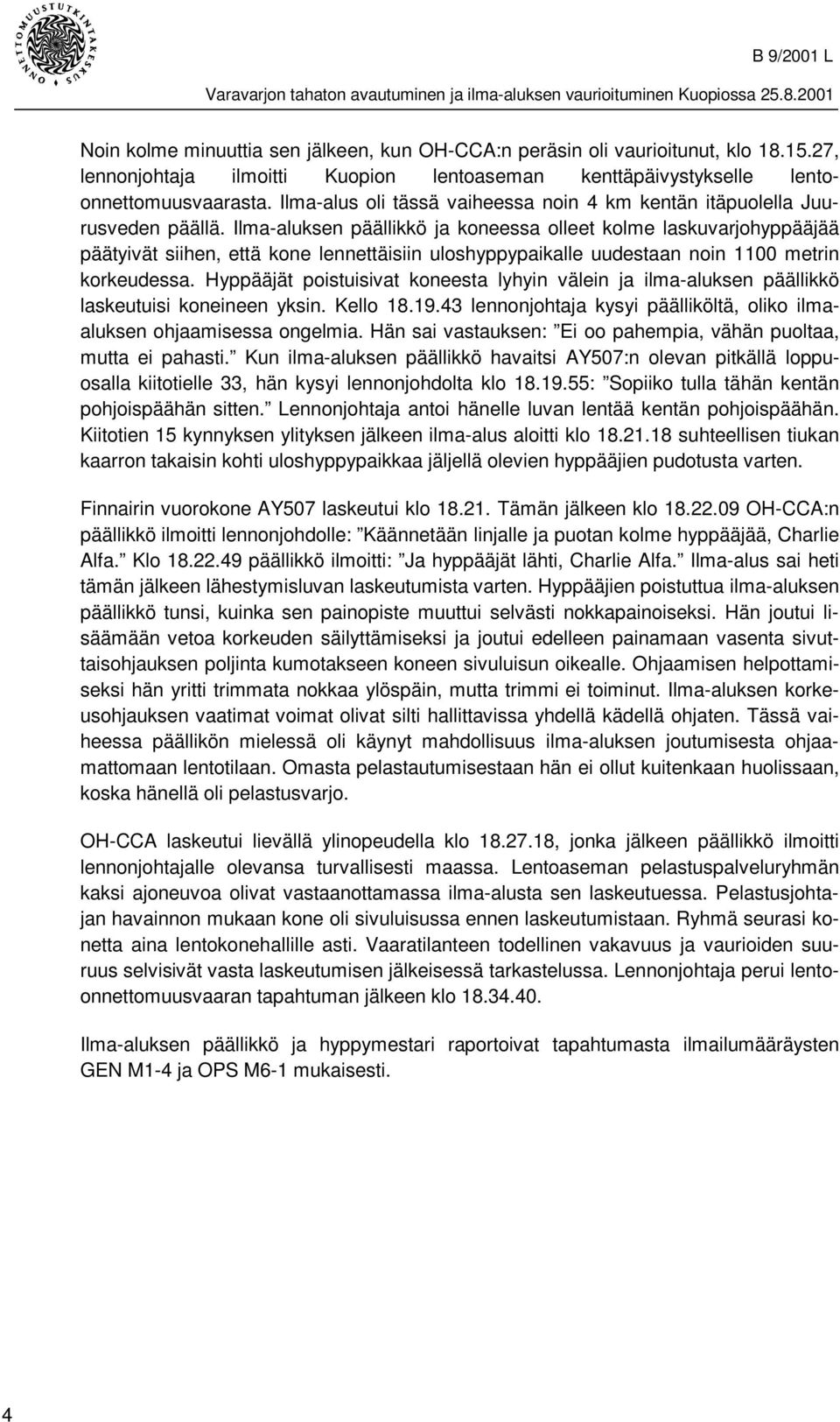 Ilma-aluksen päällikkö ja koneessa olleet kolme laskuvarjohyppääjää päätyivät siihen, että kone lennettäisiin uloshyppypaikalle uudestaan noin 1100 metrin korkeudessa.