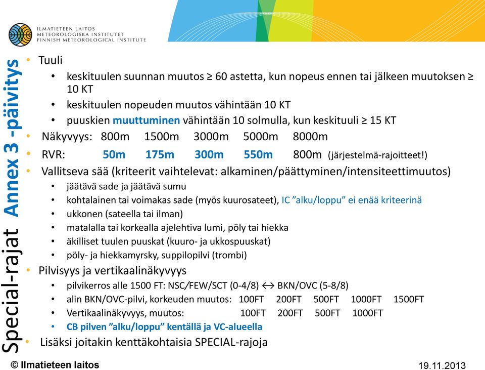 ) Vallitseva sää (kriteerit vaihtelevat: alkaminen/päättyminen/intensiteettimuutos) jäätävä sade ja jäätävä sumu kohtalainen tai voimakas sade (myös kuurosateet), IC alku/loppu ei enää kriteerinä