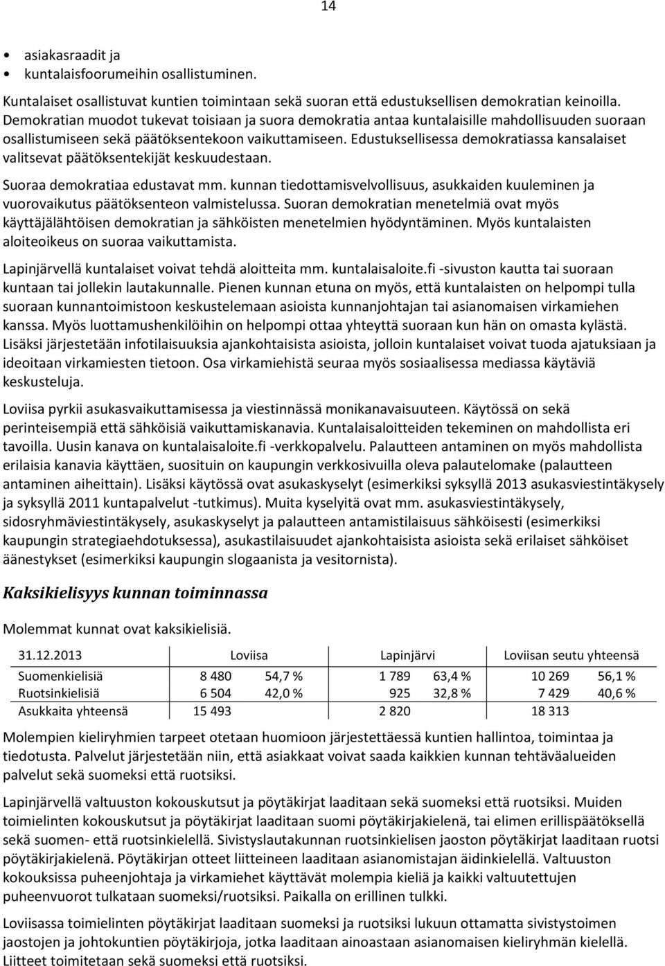 Edustuksellisessa demokratiassa kansalaiset valitsevat päätöksentekijät keskuudestaan. Suoraa demokratiaa edustavat mm.