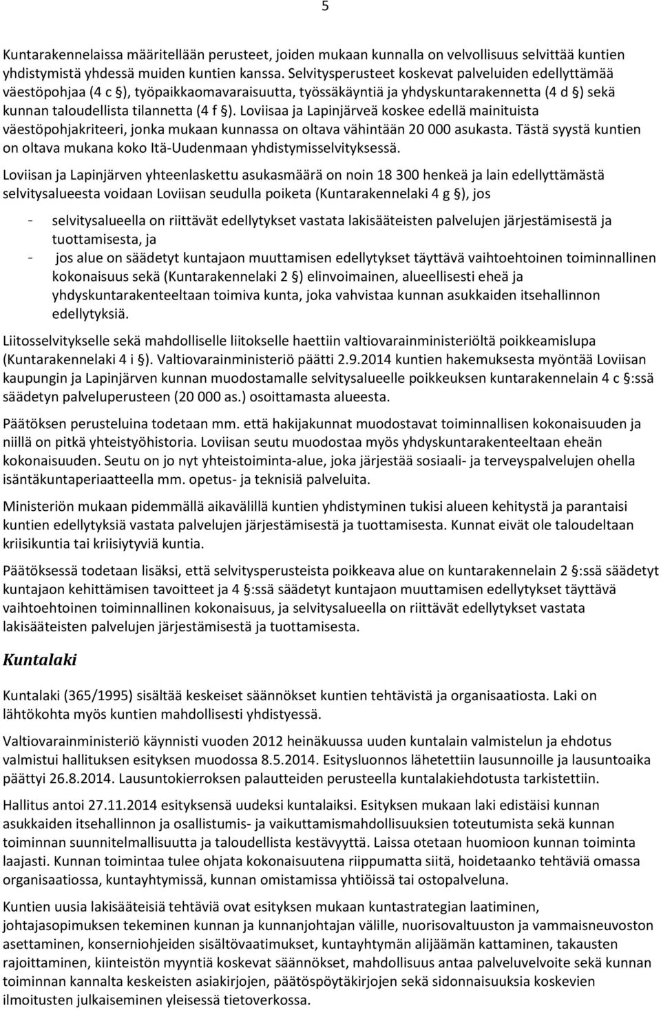 Loviisaa ja Lapinjärveä koskee edellä mainituista väestöpohjakriteeri, jonka mukaan kunnassa on oltava vähintään 20 000 asukasta.