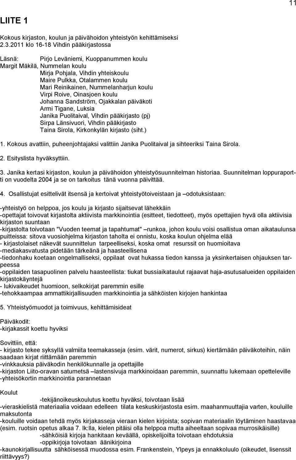 Nummelanharjun koulu Virpi Roive, Oinasjoen koulu Johanna Sandström, Ojakkalan päiväkoti Armi Tigane, Luksia Janika Puolitaival, Vihdin pääkirjasto (pj) Sirpa Länsivuori, Vihdin pääkirjasto Taina