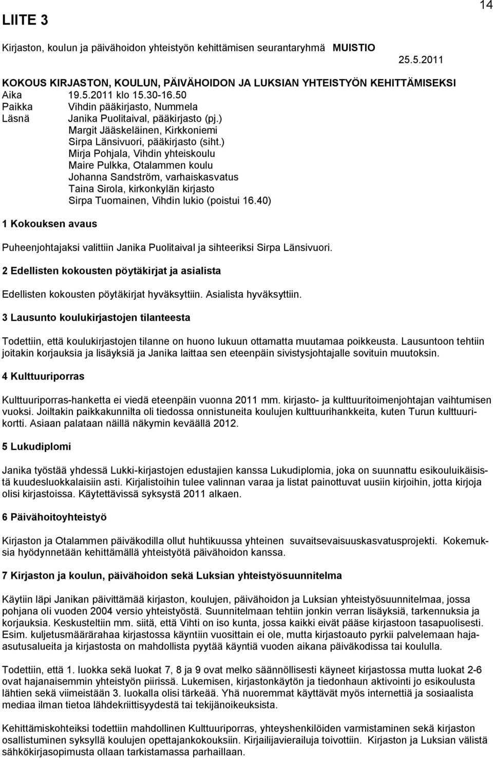 ) Mirja Pohjala, Vihdin yhteiskoulu Maire Pulkka, Otalammen koulu Johanna Sandström, varhaiskasvatus Taina Sirola, kirkonkylän kirjasto Sirpa Tuomainen, Vihdin lukio (poistui 16.