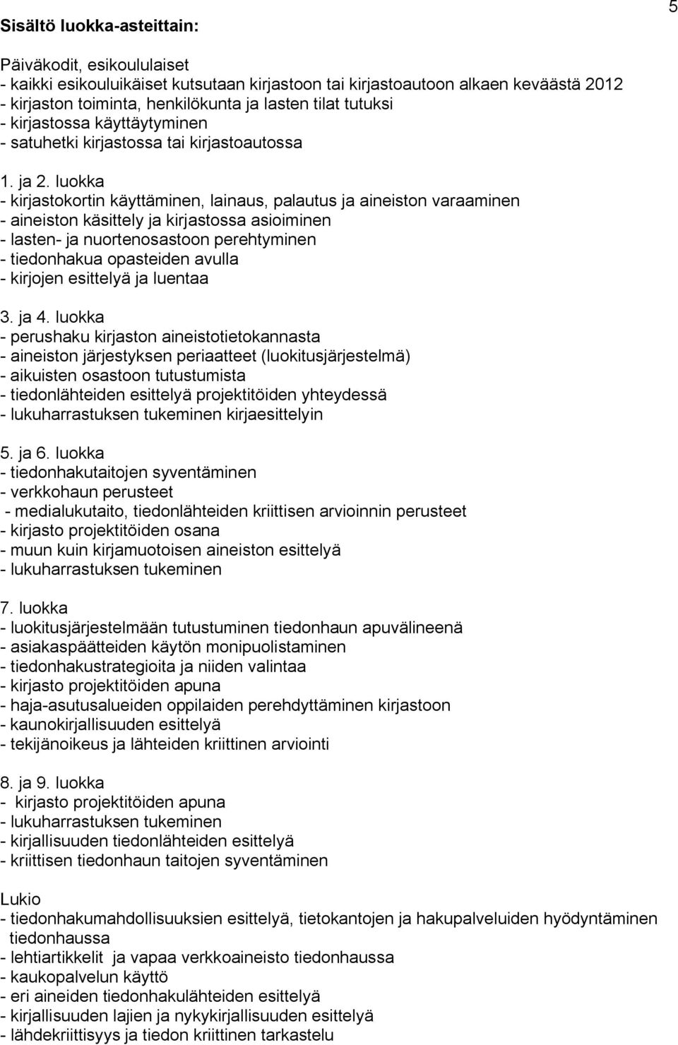 luokka - kirjastokortin käyttäminen, lainaus, palautus ja aineiston varaaminen - aineiston käsittely ja kirjastossa asioiminen - lasten- ja nuortenosastoon perehtyminen - tiedonhakua opasteiden