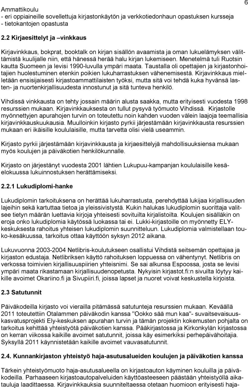 Menetelmä tuli Ruotsin kautta Suomeen ja levisi 1990-luvulla ympäri maata. Taustalla oli opettajien ja kirjastonhoitajien huolestuminen etenkin poikien lukuharrastuksen vähenemisestä.