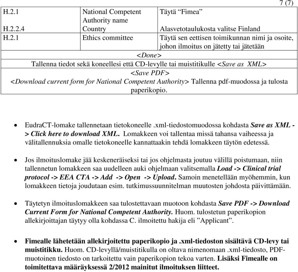 2.4 National Competent Authority name Country Täytä Fimea Alasvetotaulukosta valitse Finland H.2.1 Ethics committee Täytä sen eettisen toimikunnan nimi ja osoite, johon ilmoitus on jätetty tai